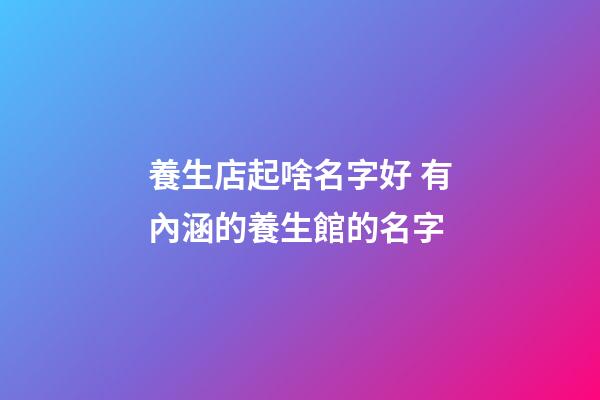 養生店起啥名字好 有內涵的養生館的名字-第1張-店鋪起名-玄機派